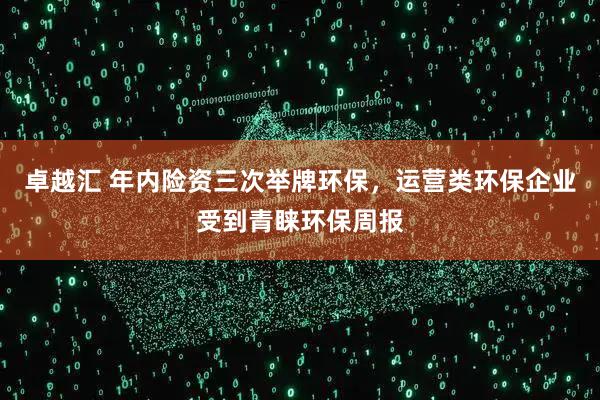 卓越汇 年内险资三次举牌环保，运营类环保企业受到青睐环保周报